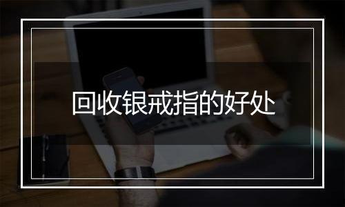 回收银戒指的好处