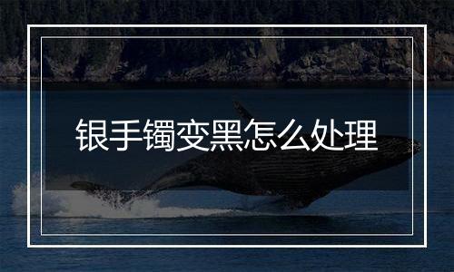 银手镯变黑怎么处理