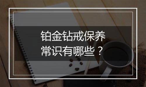 铂金钻戒保养常识有哪些?