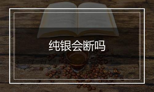 纯银会断吗