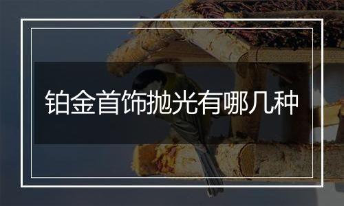 铂金首饰抛光有哪几种