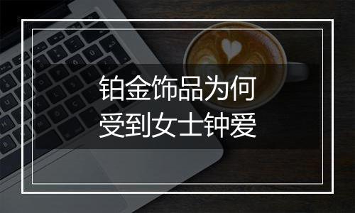 铂金饰品为何受到女士钟爱