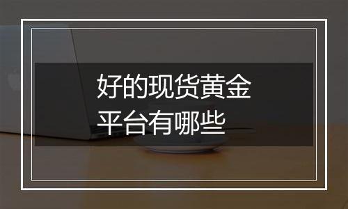 好的现货黄金平台有哪些