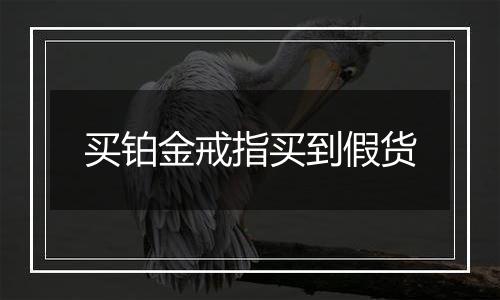 买铂金戒指买到假货