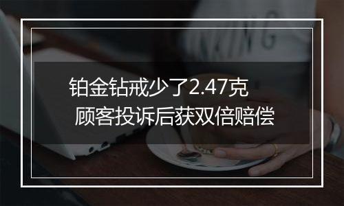 铂金钻戒少了2.47克 顾客投诉后获双倍赔偿