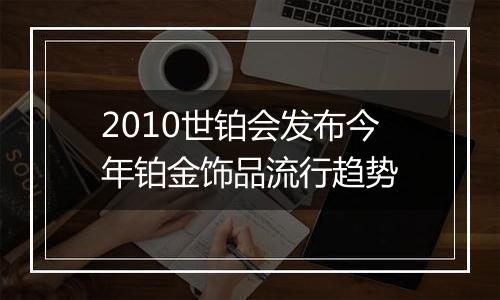 2010世铂会发布今年铂金饰品流行趋势