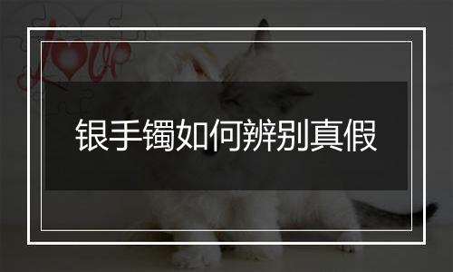 银手镯如何辨别真假
