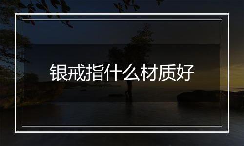 银戒指什么材质好
