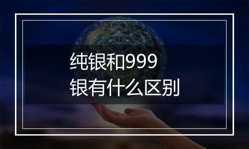 纯银和999银有什么区别
