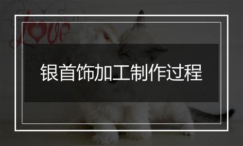 银首饰加工制作过程
