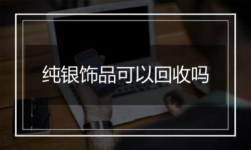 纯银饰品可以回收吗