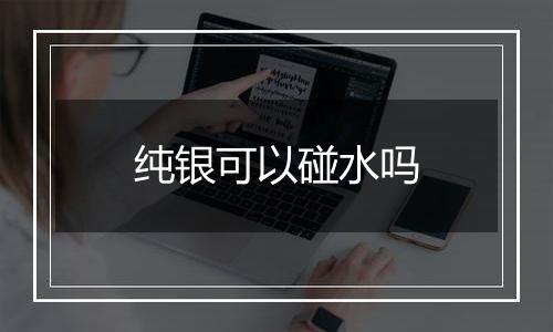 纯银可以碰水吗