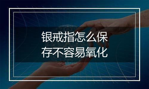 银戒指怎么保存不容易氧化
