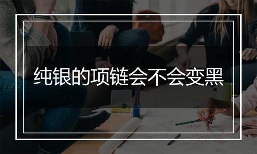 纯银的项链会不会变黑