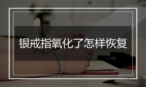 银戒指氧化了怎样恢复