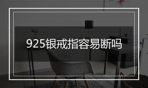 925银戒指容易断吗
