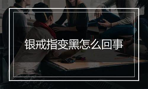 银戒指变黑怎么回事