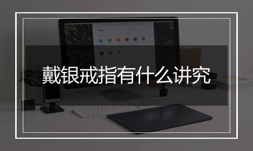 戴银戒指有什么讲究