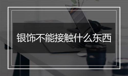 银饰不能接触什么东西