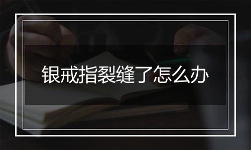银戒指裂缝了怎么办