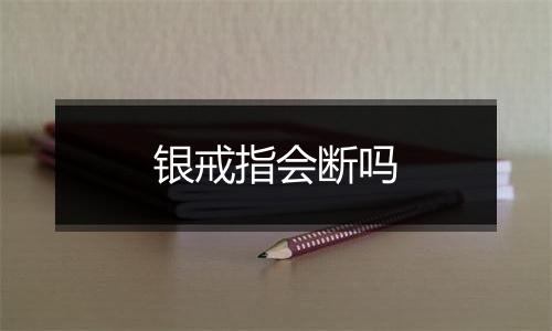 银戒指会断吗