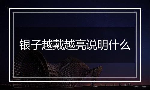 银子越戴越亮说明什么