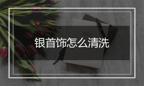 银首饰怎么清洗