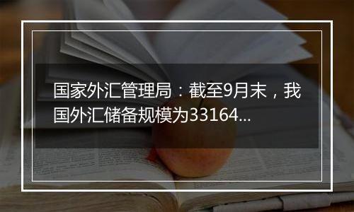 国家外汇管理局:截至9月末,我国外汇储备规模为33164亿美元
