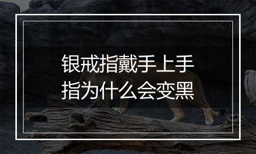银戒指戴手上手指为什么会变黑