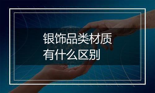 银饰品类材质有什么区别
