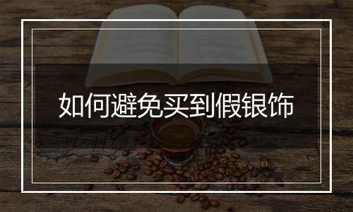 如何避免买到假银饰