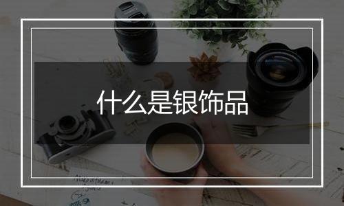 什么是银饰品
