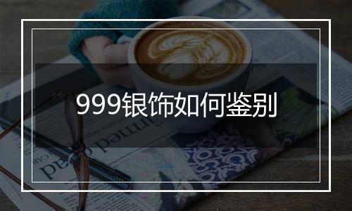 999银饰如何鉴别