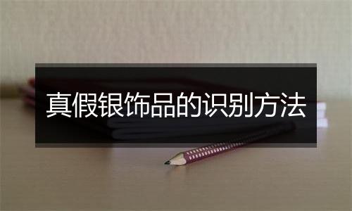 真假银饰品的识别方法