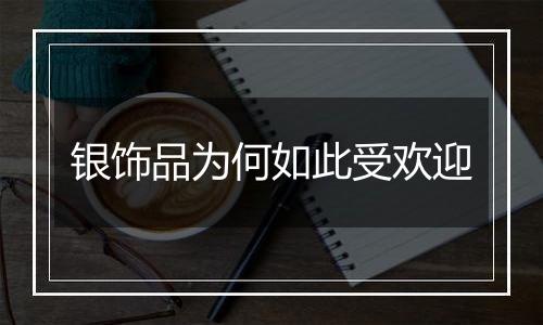 银饰品为何如此受欢迎