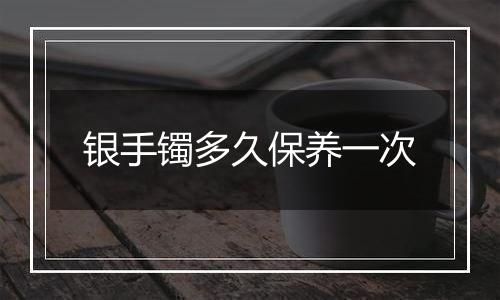 银手镯多久保养一次