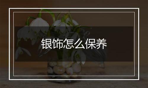 银饰怎么保养