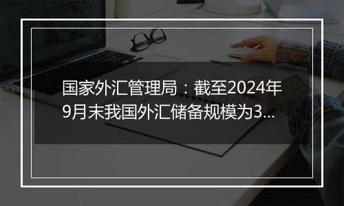 国家外汇管理局:截至2024年9月末我国外汇储备规模为33164亿美元 较8月末上升282亿美元
