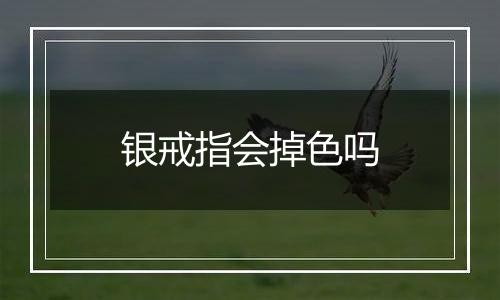 银戒指会掉色吗
