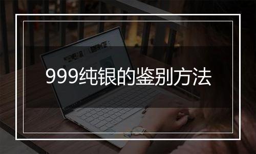 999纯银的鉴别方法