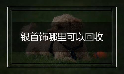 银首饰哪里可以回收