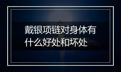 戴银项链对身体有什么好处和坏处