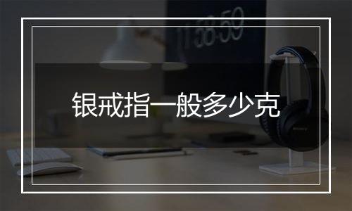 银戒指一般多少克