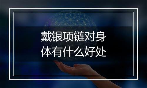 戴银项链对身体有什么好处