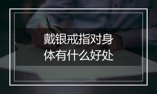 戴银戒指对身体有什么好处