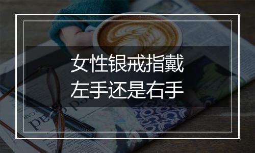 女性银戒指戴左手还是右手