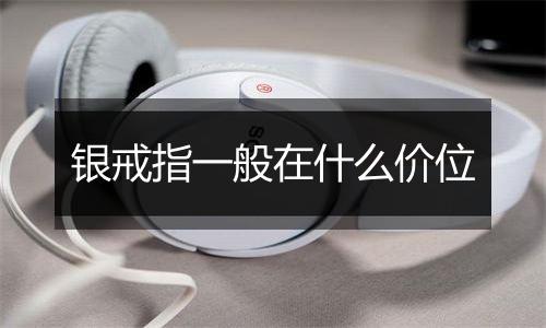 银戒指一般在什么价位