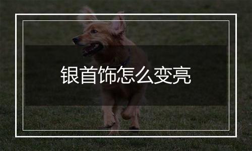 银首饰怎么变亮