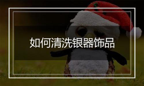 如何清洗银器饰品