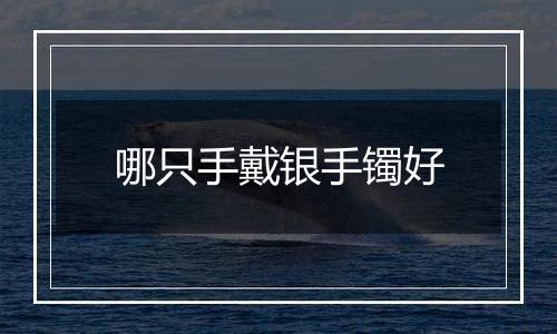 哪只手戴银手镯好